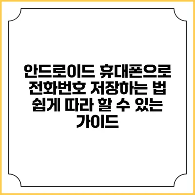 안드로이드 휴대폰으로 전화번호 저장하는 법: 쉽게 따라 할 수 있는 가이드
