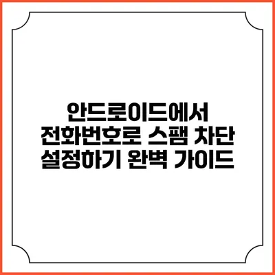안드로이드에서 전화번호로 스팸 차단 설정하기 완벽 가이드
