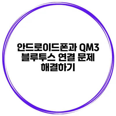 안드로이드폰과 QM3 블루투스 연결 문제 해결하기