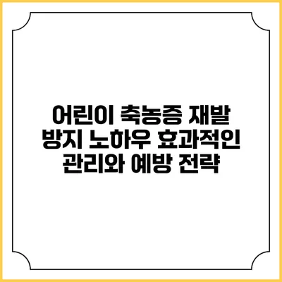 어린이 축농증 재발 방지 노하우: 효과적인 관리와 예방 전략