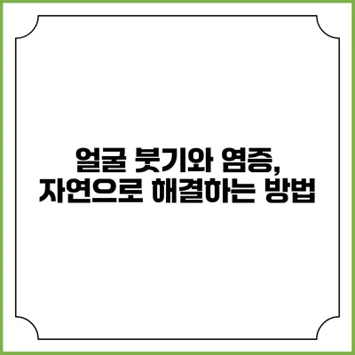 얼굴 붓기와 염증, 자연으로 해결하는 방법