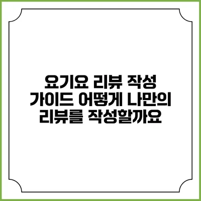 요기요 리뷰 작성 가이드: 어떻게 나만의 리뷰를 작성할까요?