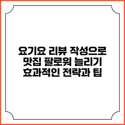 요기요 리뷰 작성으로 맛집 팔로워 늘리기: 효과적인 전략과 팁