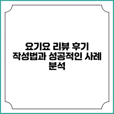 요기요 리뷰 후기 작성법과 성공적인 사례 분석