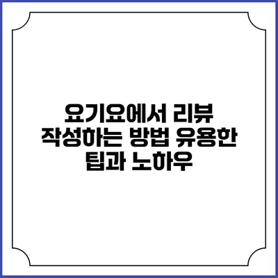 요기요에서 리뷰 작성하는 방법: 유용한 팁과 노하우