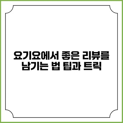 요기요에서 좋은 리뷰를 남기는 법: 팁과 트릭