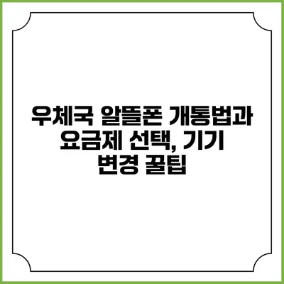 우체국 알뜰폰 개통법과 요금제 선택, 기기 변경 꿀팁