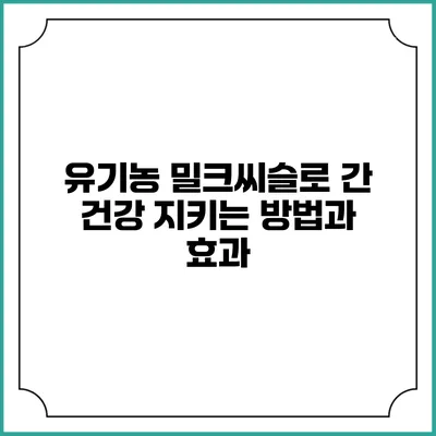 유기농 밀크씨슬로 간 건강 지키는 방법과 효과