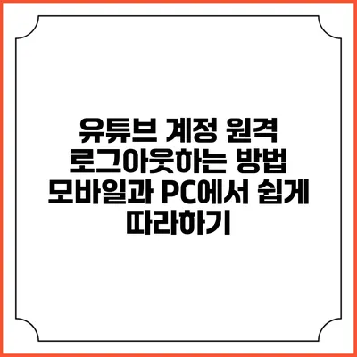 유튜브 계정 원격 로그아웃하는 방법: 모바일과 PC에서 쉽게 따라하기