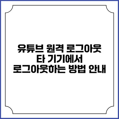 유튜브 원격 로그아웃: 타 기기에서 로그아웃하는 방법 안내
