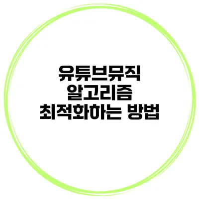 유튜브뮤직 알고리즘 최적화하는 방법