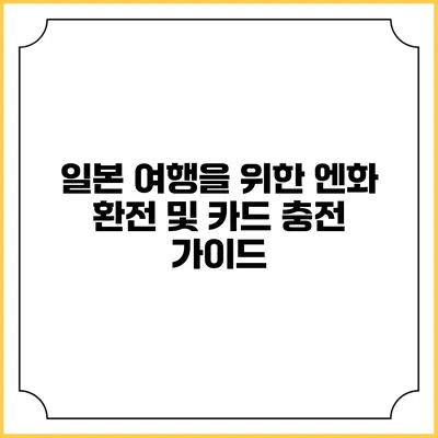 일본 여행을 위한 엔화 환전 및 카드 충전 가이드