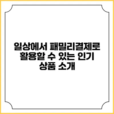 일상에서 패밀리결제로 활용할 수 있는 인기 상품 소개