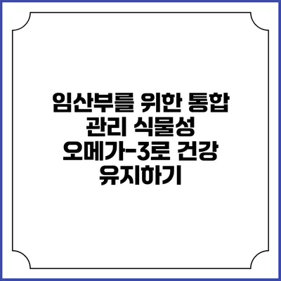 임산부를 위한 통합 관리: 식물성 오메가-3로 건강 유지하기