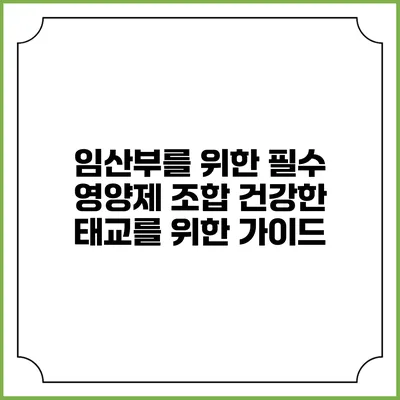 임산부를 위한 필수 영양제 조합: 건강한 태교를 위한 가이드