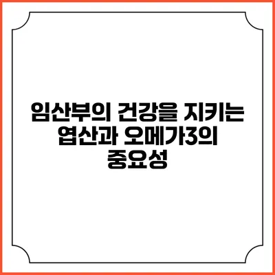 임산부의 건강을 지키는 엽산과 오메가3의 중요성