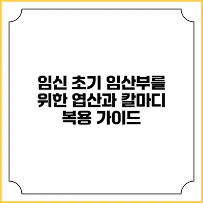 임신 초기 임산부를 위한 엽산과 칼마디 복용 가이드