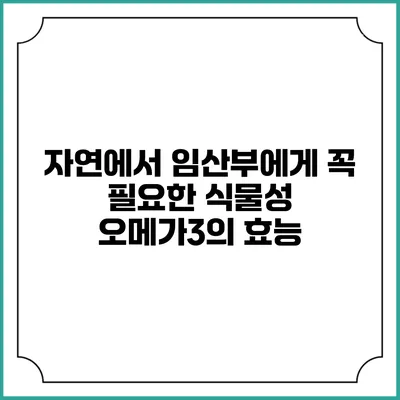 자연에서 임산부에게 꼭 필요한 식물성 오메가3의 효능