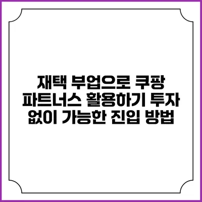 재택 부업으로 쿠팡 파트너스 활용하기: 투자 없이 가능한 진입 방법