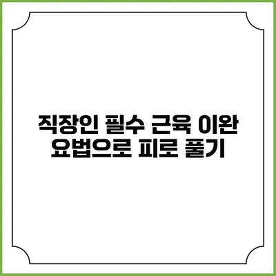 직장인 필수 근육 이완 요법으로 피로 풀기