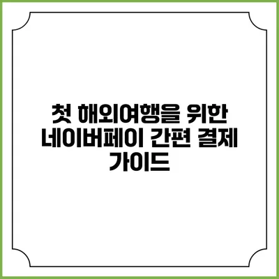 첫 해외여행을 위한 네이버페이 간편 결제 가이드