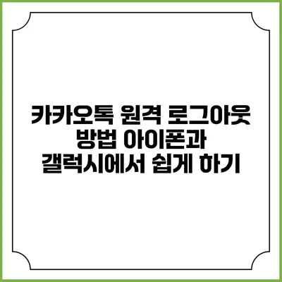 카카오톡 원격 로그아웃 방법: 아이폰과 갤럭시에서 쉽게 하기