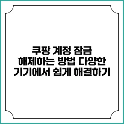 쿠팡 계정 잠금 해제하는 방법: 다양한 기기에서 쉽게 해결하기