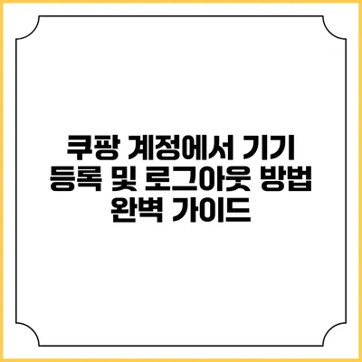 쿠팡 계정에서 기기 등록 및 로그아웃 방법 완벽 가이드
