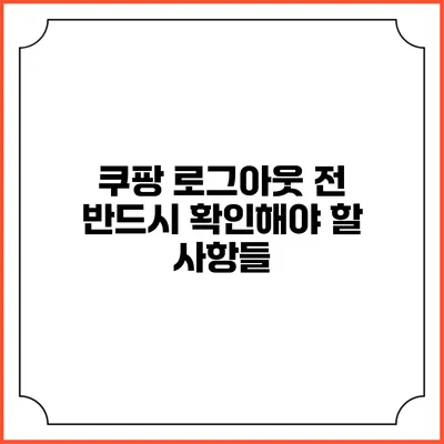 쿠팡 로그아웃 전 반드시 확인해야 할 사항들