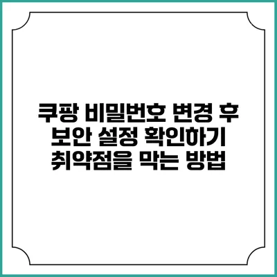 쿠팡 비밀번호 변경 후 보안 설정 확인하기: 취약점을 막는 방법
