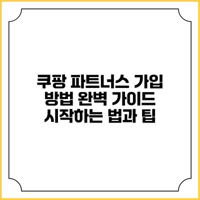 쿠팡 파트너스 가입 방법 완벽 가이드: 시작하는 법과 팁