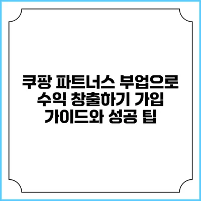 쿠팡 파트너스 부업으로 수익 창출하기: 가입 가이드와 성공 팁