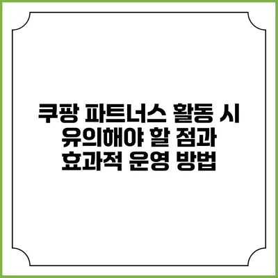쿠팡 파트너스 활동 시 유의해야 할 점과 효과적 운영 방법