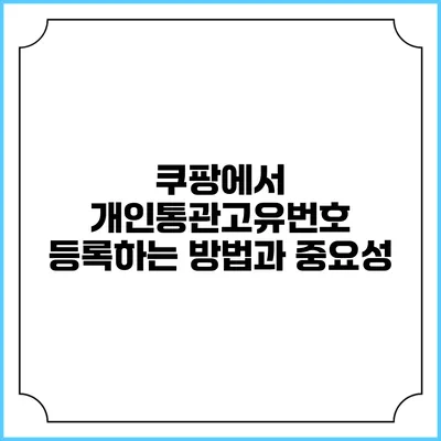 쿠팡에서 개인통관고유번호 등록하는 방법과 중요성