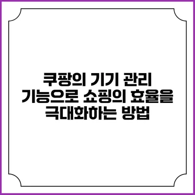 쿠팡의 기기 관리 기능으로 쇼핑의 효율을 극대화하는 방법