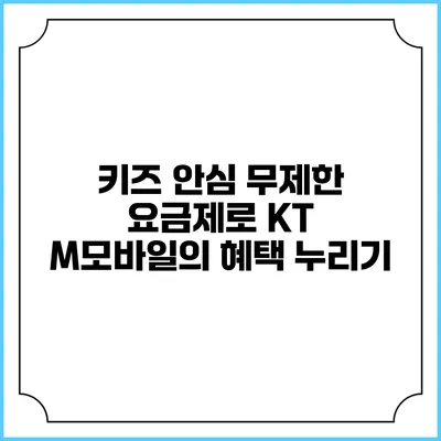 키즈 안심 무제한 요금제로 KT M모바일의 혜택 누리기