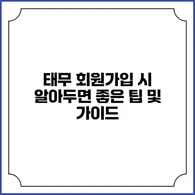 태무 회원가입 시 알아두면 좋은 팁 및 가이드