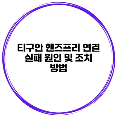 티구안 핸즈프리 연결 실패 원인 및 조치 방법