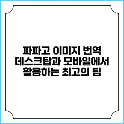 파파고 이미지 번역: 데스크탑과 모바일에서 활용하는 최고의 팁