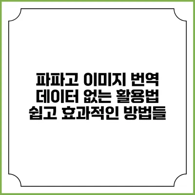 파파고 이미지 번역 데이터 없는 활용법: 쉽고 효과적인 방법들