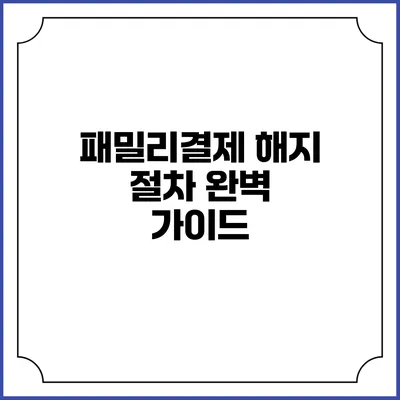 패밀리결제 해지 절차 완벽 가이드