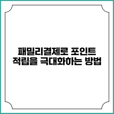 패밀리결제로 포인트 적립을 극대화하는 방법