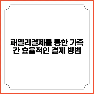 패밀리결제를 통한 가족 간 효율적인 결제 방법