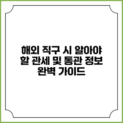 해외 직구 시 알아야 할 관세 및 통관 정보 완벽 가이드