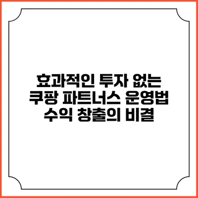 효과적인 투자 없는 쿠팡 파트너스 운영법: 수익 창출의 비결
