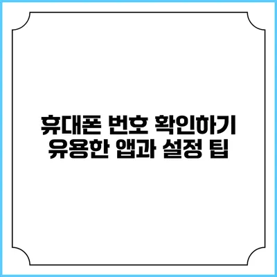 휴대폰 번호 확인하기: 유용한 앱과 설정 팁